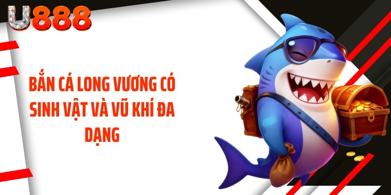 Bắn cá long vương có sinh vật và vũ khí đa dạng