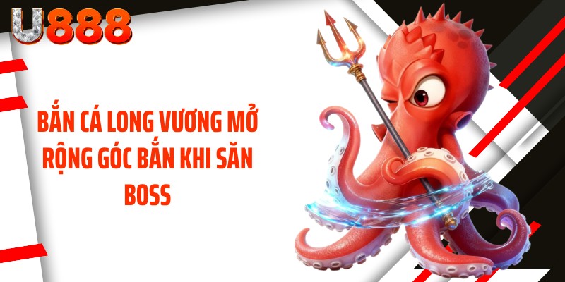 Bắn cá long vương mở rộng góc bắn khi săn Boss