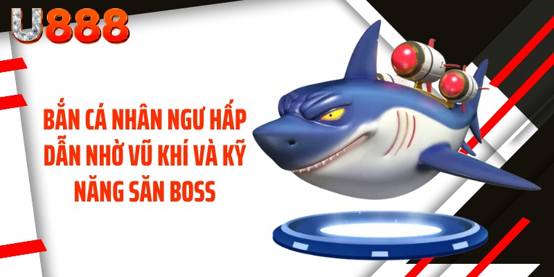 Bắn cá Nhân Ngư hấp dẫn nhờ vũ khí và kỹ năng săn Boss