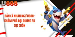Bắn Cá Nhân Ngư U888: Khám Phá Đại Dương 3D Cực Cuốn