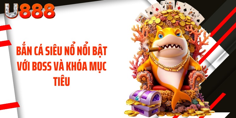 Bắn cá siêu nổ nổi bật với Boss và khóa mục tiêu