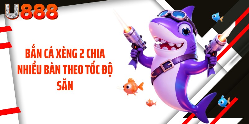 Bắn cá xèng 2 chia nhiều bàn theo tốc độ săn