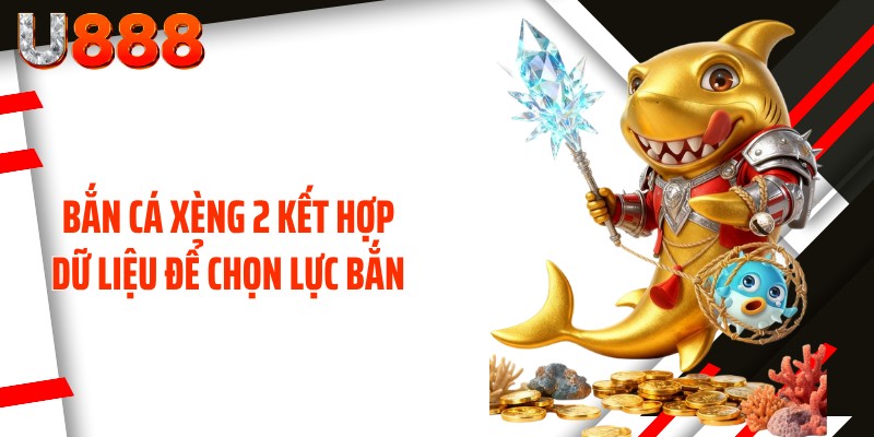 Bắn cá xèng 2 kết hợp dữ liệu để chọn lực bắn