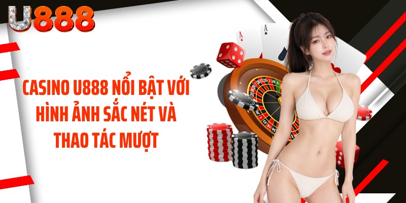 Casino U888 nổi bật với hình ảnh sắc nét và thao tác mượt