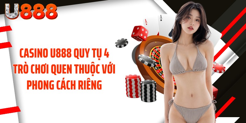 Casino U888 quy tụ 4 trò chơi quen thuộc với phong cách riêng