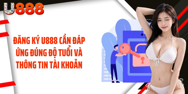 Đăng ký U888 cần đáp ứng đúng độ tuổi và thông tin tài khoản