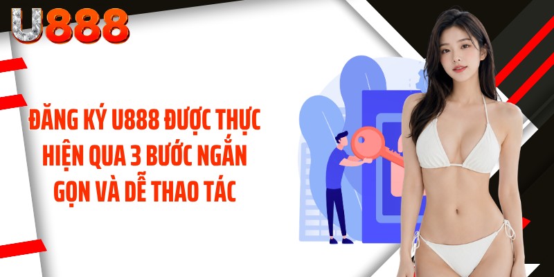 Đăng ký U888 được thực hiện qua 3 bước ngắn gọn và dễ thao tác