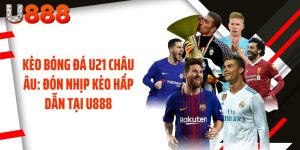 Kèo Bóng Đá U21 Châu Âu: Đón Nhịp Kèo Hấp Dẫn Tại U888