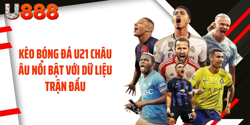 Kèo bóng đá U21 châu Âu nổi bật với dữ liệu trận đấu