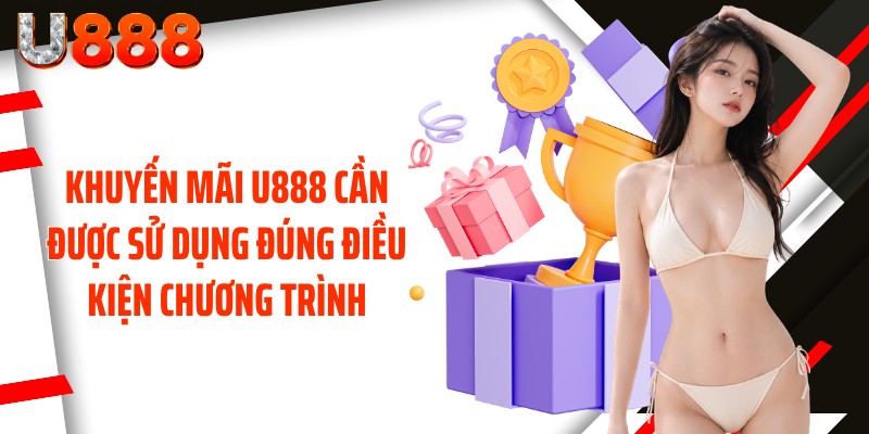 Khuyến mãi U888 cần được sử dụng đúng điều kiện chương trình