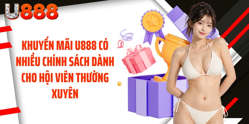 Khuyến mãi U888 có nhiều chính sách dành cho hội viên thường xuyên