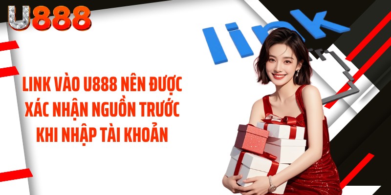 Link Vào U888 nên được xác nhận nguồn trước khi nhập tài khoản