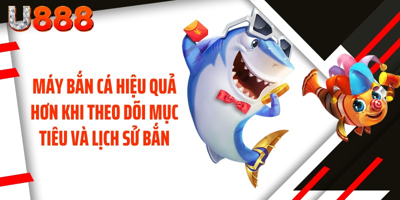 Máy bắn cá hiệu quả hơn khi theo dõi mục tiêu và lịch sử bắn