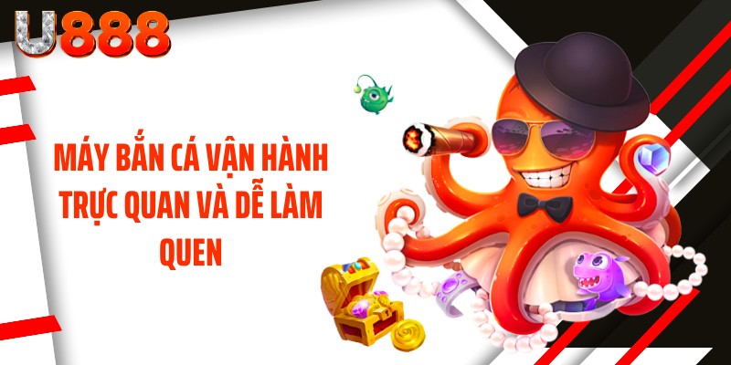 Máy bắn cá vận hành trực quan và dễ làm quen