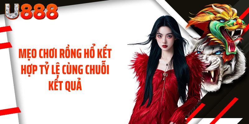Mẹo chơi Rồng Hổ kết hợp tỷ lệ cùng chuỗi kết quả
