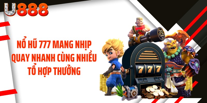 Nổ hũ 777 mang nhịp quay nhanh cùng nhiều tổ hợp thưởng