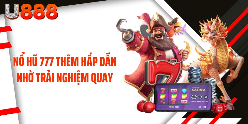 Nổ hũ 777 thêm hấp dẫn nhờ trải nghiệm quay