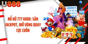 Nổ Hũ 777 U888: Săn Jackpot, Mở Vòng Quay Cực Cuốn
