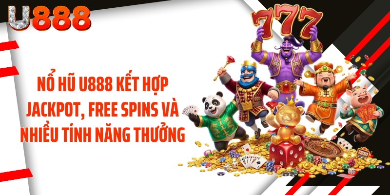 Nổ hũ U888 kết hợp Jackpot, Free Spins và nhiều tính năng thưởng