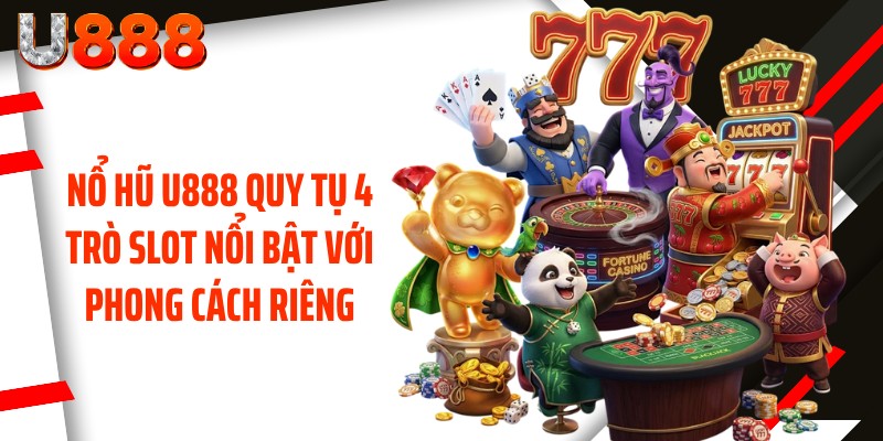Nổ hũ U888 quy tụ 4 trò slot nổi bật với phong cách riêng