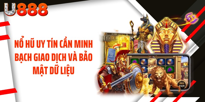 Nổ hũ uy tín cần minh bạch giao dịch và bảo mật dữ liệu