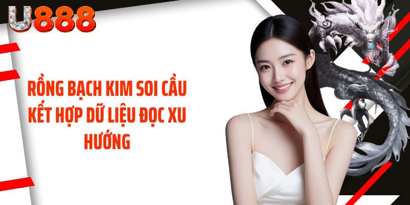 Rồng Bạch Kim soi cầu kết hợp dữ liệu đọc xu hướng