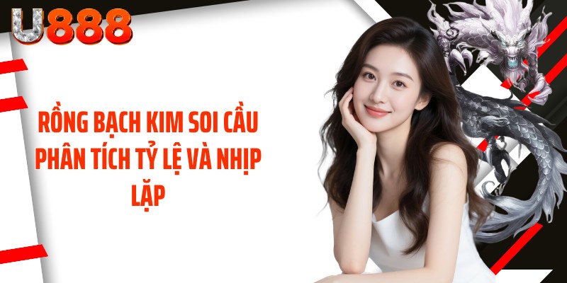 Rồng Bạch Kim soi cầu phân tích tỷ lệ và nhịp lặp
