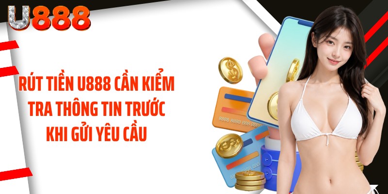 Rút tiền U888 cần kiểm tra thông tin trước khi gửi yêu cầu