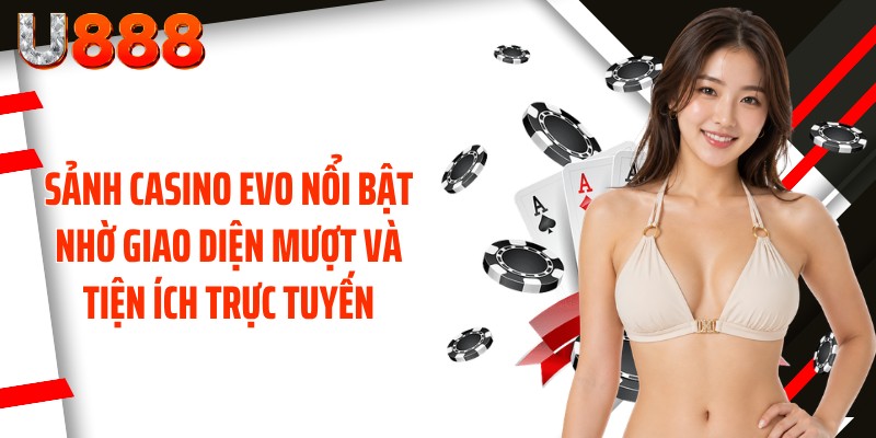 Sảnh casino Evo nổi bật nhờ giao diện mượt và tiện ích trực tuyến