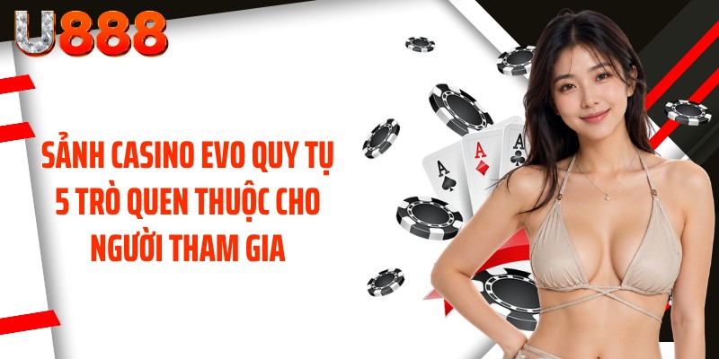 Sảnh casino Evo quy tụ 5 trò quen thuộc cho người tham gia