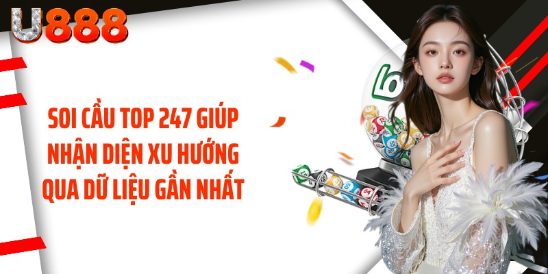 Soi cầu top 247 giúp nhận diện xu hướng qua dữ liệu gần nhất