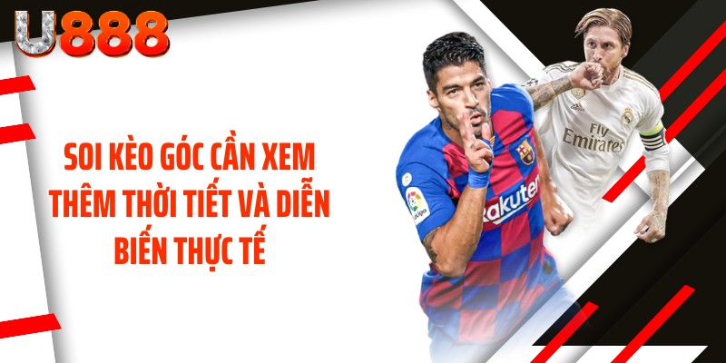 Soi kèo góc cần xem thêm thời tiết và diễn biến thực tế