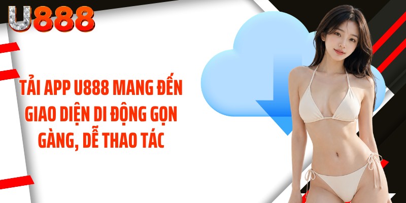 Tải app U888 mang đến giao diện di động gọn gàng, dễ thao tác