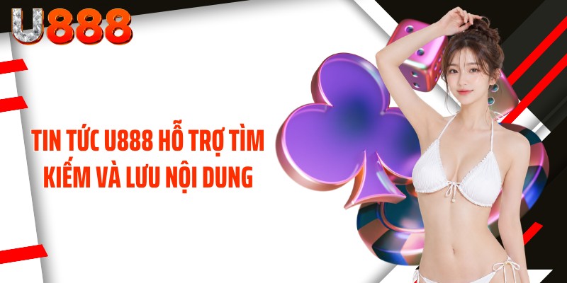 Tin tức U888 hỗ trợ tìm kiếm và lưu nội dung