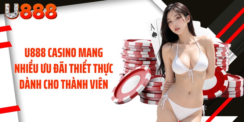 U888 casino mang nhiều ưu đãi thiết thực dành cho thành viên