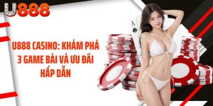 U888 Casino: Khám Phá 3 Game Bài Và Ưu Đãi Hấp Dẫn