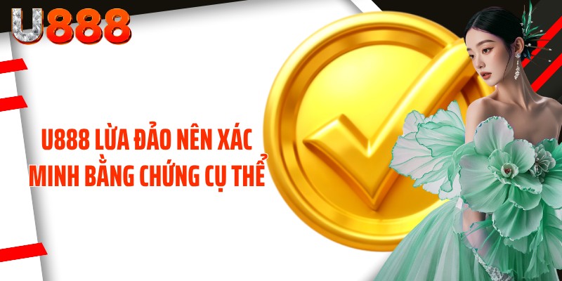 U888 lừa đảo nên xác minh bằng chứng cụ thể