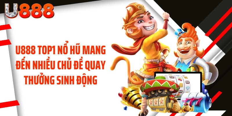 U888 top1 nổ hũ mang đến nhiều chủ đề quay thưởng sinh động