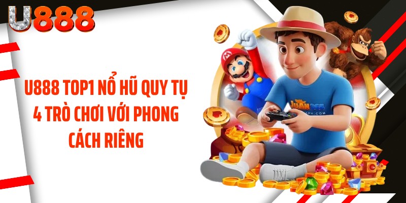U888 top1 nổ hũ quy tụ 4 trò chơi với phong cách riêng